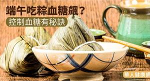 端午吃粽血糖飆？控制血糖有秘訣