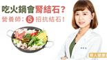 狂吃火鍋會腎結石？營養師：5招抗結石！