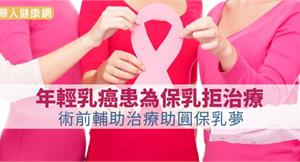 年輕乳癌患為保乳拒治療　術前輔助治療助圓保乳夢