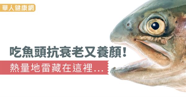 吃魚頭抗衰老又養顏 熱量地雷藏在這裡 華人健康網