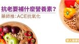 抗老要補什麼營養素？藥師推：ACE抗氧化