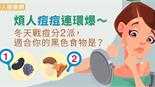 煩人痘痘連環爆～冬天戰痘分2派，適合你的黑色食物是？