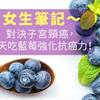 女生筆記～對決子宮頸癌，天天吃藍莓強化抗癌力！