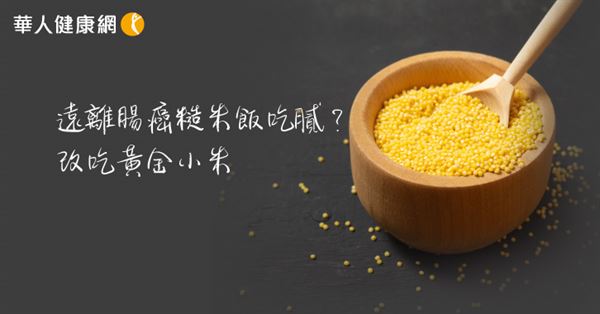 遠離腸癌，糙米飯吃膩了？改吃黃金小米，美味助防癌