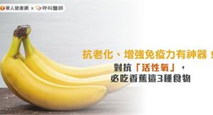 抗老化、增強免疫力有神器！對抗「活性氧」，必吃香蕉這3種食物