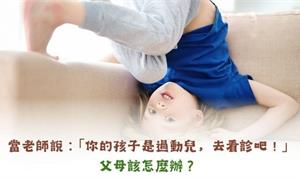 當老師說：｢你的孩子是過動兒，去看診吧！｣父母怎麼辦？