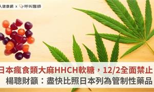 日本瘋食類大麻HHCH軟糖，12/2全面禁止！楊聰財籲：盡快比照日本列為管制性藥品