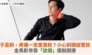 脖子歪斜、疼痛一定是落枕？小心斜頸症警訊！金馬影帝靠「這個」擺脫困擾