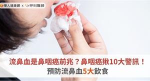 流鼻血是鼻咽癌前兆嗎？鼻咽癌揪10大警訊！預防流鼻血5大飲食