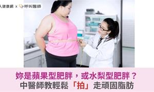 妳是蘋果型肥胖，或水梨型肥胖？中醫師教輕鬆「拍」走頑固脂肪