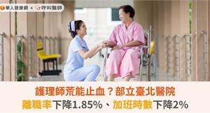 護理師荒能止血？部立臺北醫院離職率下降1.85%、加班時數下降2%