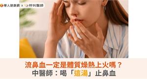 流鼻血一定是體質燥熱上火嗎？中醫師：喝「這湯」止鼻血