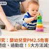 研究：嬰幼兒受PM2.5危害，恐引發自閉症、過動症！5大方法減少室內空污