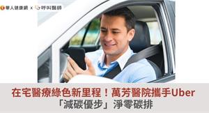 在宅醫療綠色新里程！萬芳醫院攜手Uber「減碳優步」淨零碳排