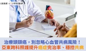 治療頭頸癌，別忽略心血管共病風險！亞東跨科照護提升癌症完治率、穩控共病