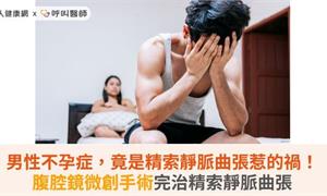 男性不孕症，竟是精索靜脈曲張惹的禍！腹腔鏡微創手術完治精索靜脈曲張