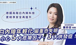 白內障年輕化嚴重恐失明！小心5大危險因子、3大併發症！德國高階白內障科技報到 更精準安全再提升！