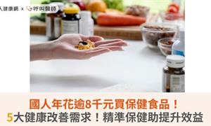 國人年花逾8千元買保健食品！5大健康改善需求！精準保健助提升效益