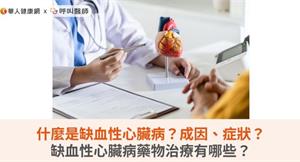 什麼是缺血性心臟病？成因、症狀？缺血性心臟病藥物治療有哪些？