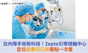 白內障手術新科技！Zepto引導視軸中心定位前囊切口術優點一次看