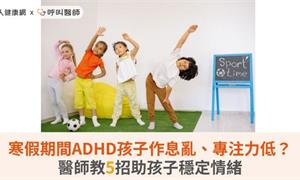 寒假期間ADHD孩子作息亂、專注力低？醫師教5招助孩子穩定情緒