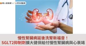 慢性腎臟病延後洗腎新福音！SGLT2抑制劑擴大健保給付慢性腎臟病與心衰竭