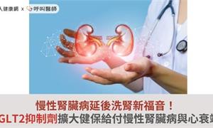 慢性腎臟病延後洗腎新福音！SGLT2抑制劑擴大健保給付慢性腎臟病與心衰竭