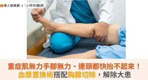 重症肌無力手腳無力、連頭都快抬不起來！血漿置換術搭配胸腺切除，解除大患