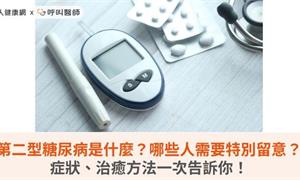 第二型糖尿病是什麼？哪些人需要特別留意？症狀、治癒方法一次告訴你！