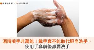 酒精噴手非萬能！戴手套不能取代肥皂洗手，使用手套前後都要洗手