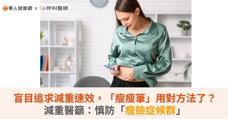 盲目追求減重速效,「瘦瘦筆」用對方法了?減重醫籲:慎防「瘦臉症候群」