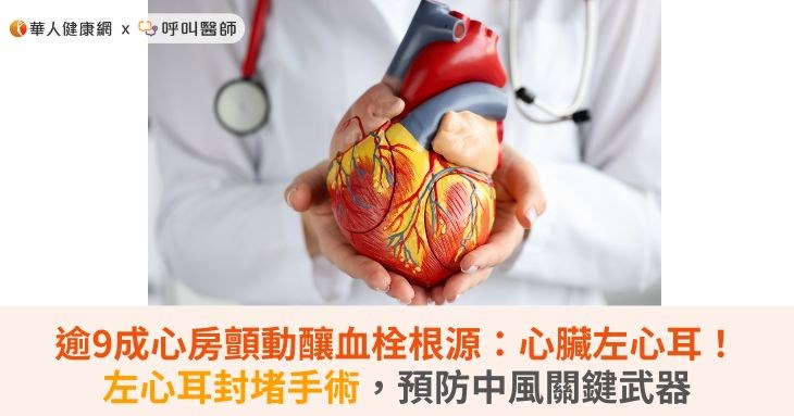 逾9成心房顫動釀血栓根源:心臟左心耳!左心耳封堵手術,預防中風關鍵武器