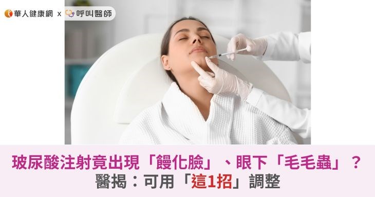 玻尿酸注射竟出現「饅化臉」、眼下「毛毛蟲」?醫揭:可用「這1招」調整