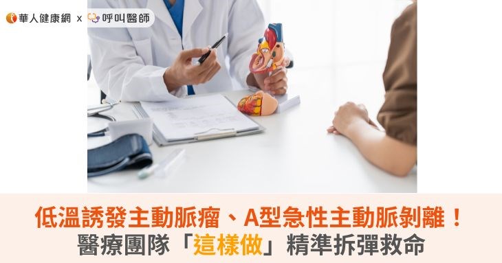 低溫誘發主動脈瘤、A型急性主動脈剝離!醫療團隊「這樣做」精準拆彈救命