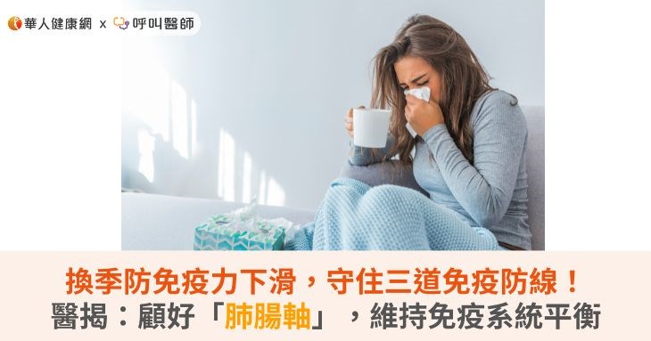 換季防免疫力下滑,守住三道免疫防線!醫揭:顧好「肺腸軸」,維持免疫系統平衡