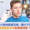 聽小骨缺損害耳鳴、聽力下降！聽小骨鏈重建手術助重獲清晰「新聲」