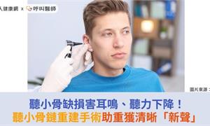 聽小骨缺損害耳鳴、聽力下降!聽小骨鏈重建手術助重獲清晰「新聲」