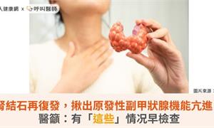 腎結石再復發,揪出原發性副甲狀腺機能亢進!醫籲:有「這些」情况早檢查
