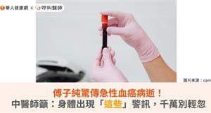 傅子純驚傳急性血癌病逝！中醫師籲：身體出現「這些」警訊，千萬別輕忽