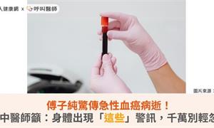 傅子純驚傳急性血癌病逝！中醫師籲：身體出現「這些」警訊，千萬別輕忽