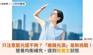 只注意藍光還不夠？「複雜光源」是新挑戰！營養均衡補充，達到微養生狀態