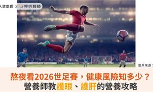 熬夜看2026世足賽，健康風險知多少？營養師教護眼、護肝的營養攻略