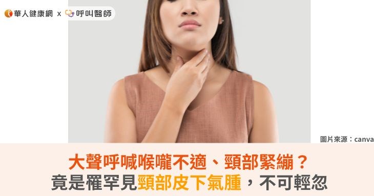 大聲呼喊喉嚨不適、頸部緊繃?竟是罹罕見頸部皮下氣腫,不可輕忽