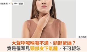 大聲呼喊喉嚨不適、頸部緊繃？竟是罹罕見頸部皮下氣腫，不可輕忽