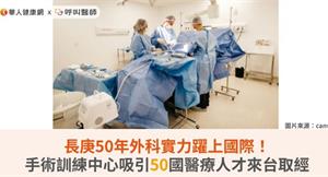 長庚50年外科實力躍上國際！手術訓練中心吸引50國醫療人才來台取經 