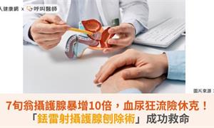 7旬翁攝護腺暴增10倍,血尿狂流險休克!「銩雷射攝護腺刨除術」成功救命